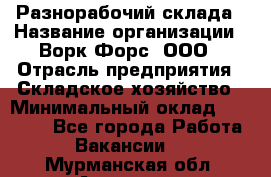 Разнорабочий склада › Название организации ­ Ворк Форс, ООО › Отрасль предприятия ­ Складское хозяйство › Минимальный оклад ­ 32 000 - Все города Работа » Вакансии   . Мурманская обл.,Апатиты г.